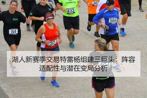 湖人新赛季交易特雷杨组建三巨头：阵容适配性与潜在变局分析