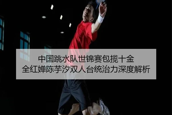 zhong-guo-tiao-shui-dui-shi-jin-sai-bao-lan-shi-jin-quan-hong-chan-chen-yu-xi-shuang-ren-tai-tong-zhi-li-shen-du-jie-xi-3-523.jpg